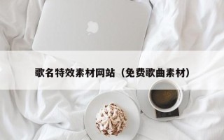 和田歌名特效素材网站（免费歌曲素材）